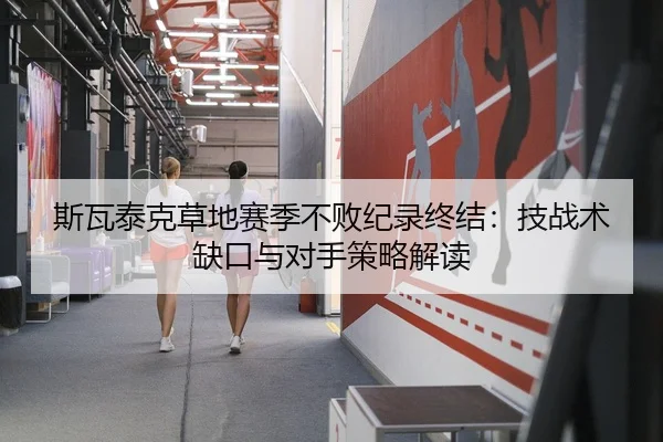 斯瓦泰克草地赛季不败纪录终结：技战术缺口与对手策略解读 | CROWN SPORTS