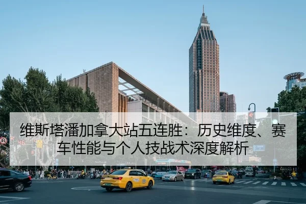 维斯塔潘加拿大站五连胜：历史维度、赛车性能与个人技战术深度解析