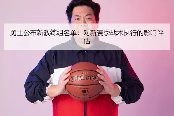 勇士公布新教练组名单：对新赛季战术执行的影响评估